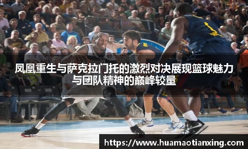 凤凰重生与萨克拉门托的激烈对决展现篮球魅力与团队精神的巅峰较量
