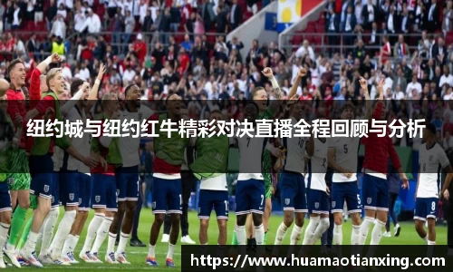 纽约城与纽约红牛精彩对决直播全程回顾与分析