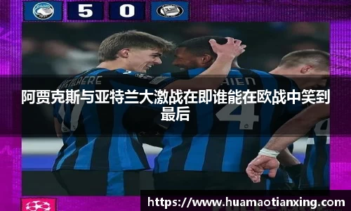 阿贾克斯与亚特兰大激战在即谁能在欧战中笑到最后