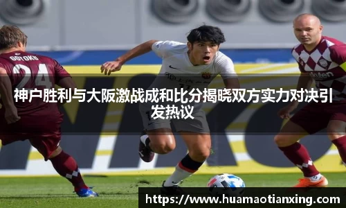 神户胜利与大阪激战成和比分揭晓双方实力对决引发热议