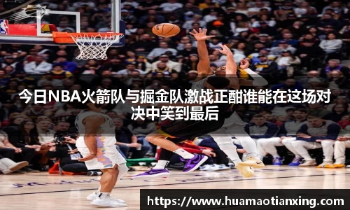 今日NBA火箭队与掘金队激战正酣谁能在这场对决中笑到最后